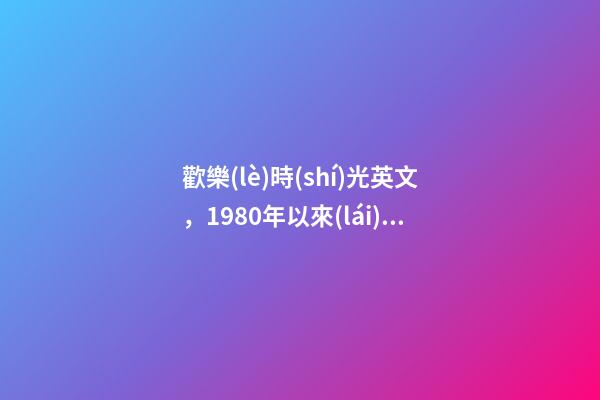 歡樂(lè)時(shí)光英文，1980年以來(lái)的文娛記憶(1)(1980-1990)-第1張-觀點(diǎn)-玄機(jī)派