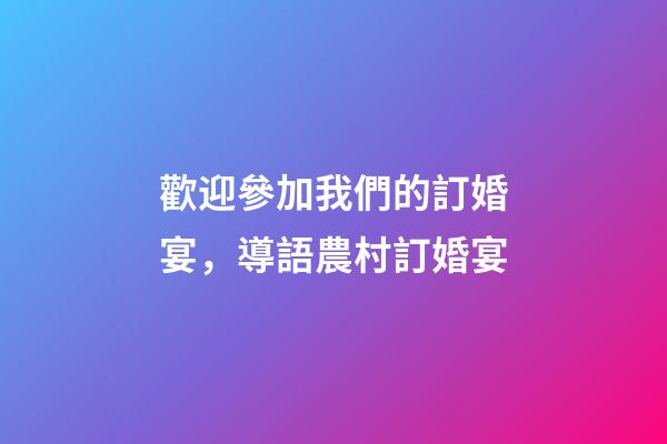 歡迎參加我們的訂婚宴，導語農村訂婚宴-第1張-觀點-玄機派