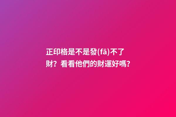 正印格是不是發(fā)不了財？看看他們的財運好嗎？