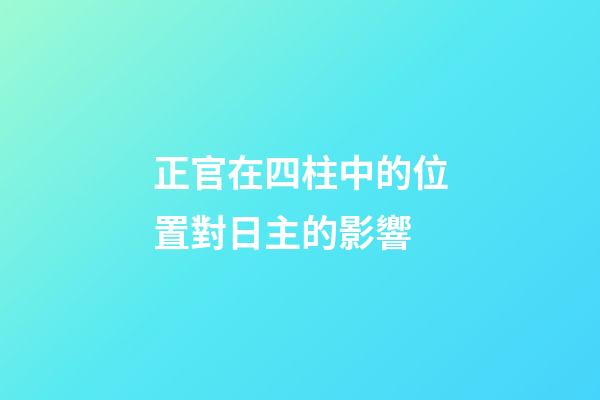 正官在四柱中的位置對日主的影響