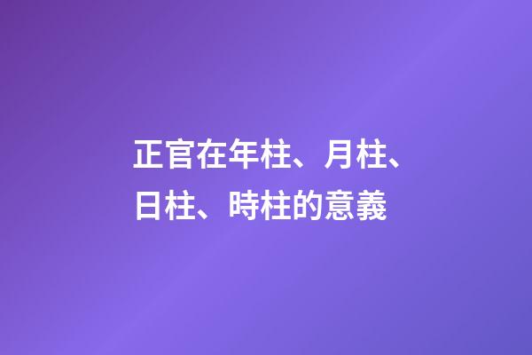 正官在年柱、月柱、日柱、時柱的意義
