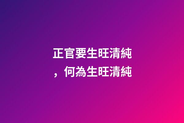 正官要生旺清純，何為生旺清純