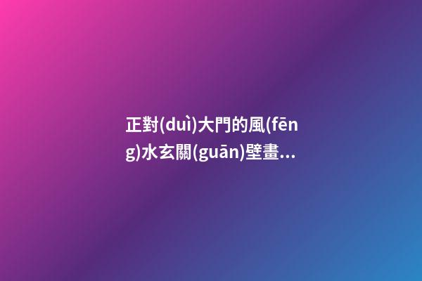 正對(duì)大門的風(fēng)水玄關(guān)壁畫(huà)