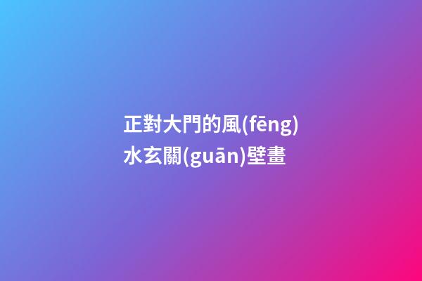 正對大門的風(fēng)水玄關(guān)壁畫