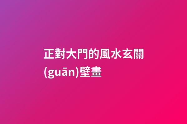正對大門的風水玄關(guān)壁畫
