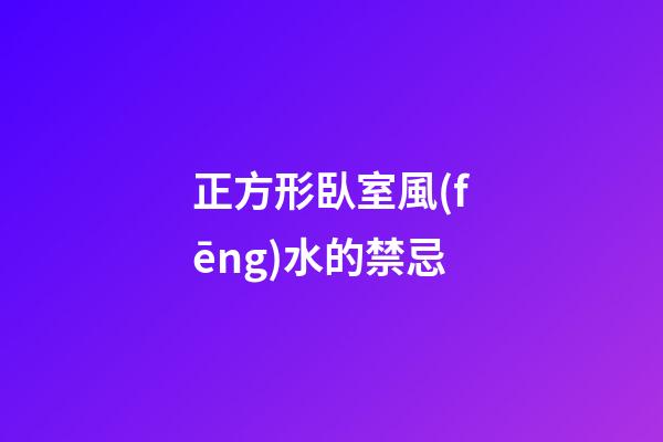 正方形臥室風(fēng)水的禁忌