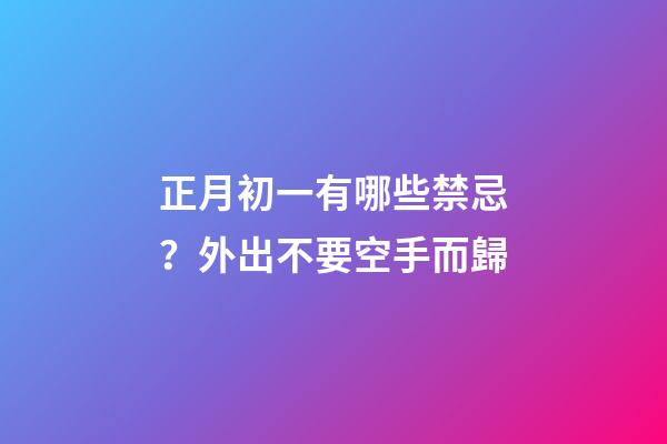 正月初一有哪些禁忌？外出不要空手而歸