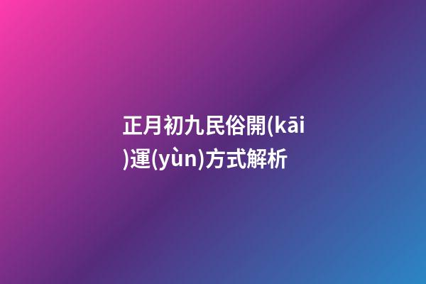 正月初九民俗開(kāi)運(yùn)方式解析