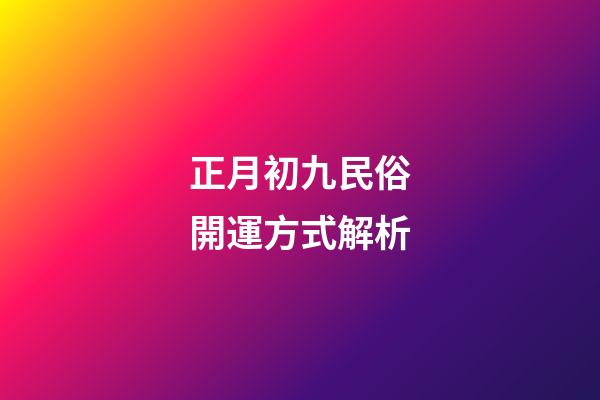 正月初九民俗開運方式解析