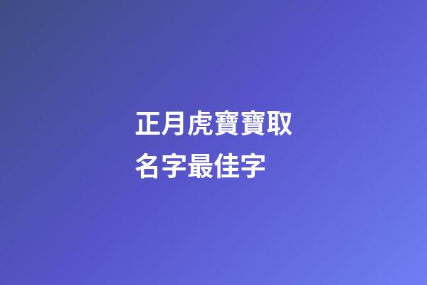 正月虎寶寶取名字最佳字(虎年正月寶寶取名)-第1張-寶寶起名-玄機派