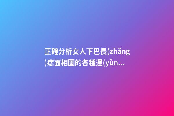 正確分析女人下巴長(zhǎng)痣面相圖的各種運(yùn)勢(shì)象征