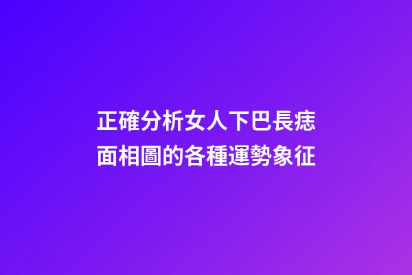 正確分析女人下巴長痣面相圖的各種運勢象征