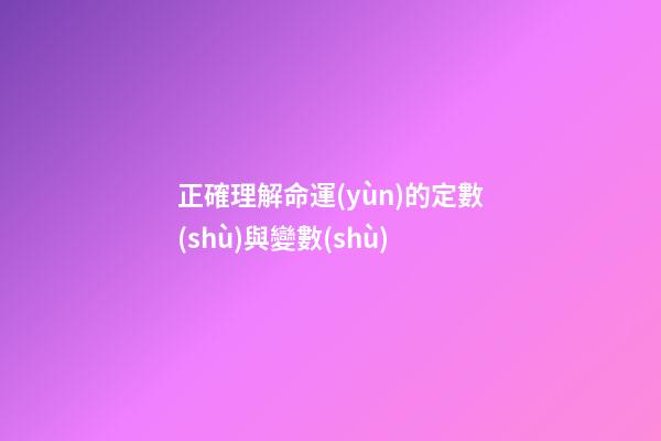 正確理解命運(yùn)的定數(shù)與變數(shù)