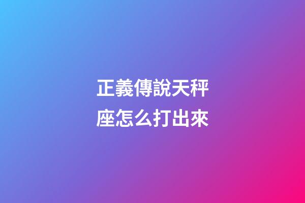 正義傳說天秤座怎么打出來-第1張-星座運勢-玄機派