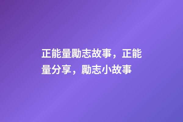 正能量勵志故事，正能量分享，勵志小故事