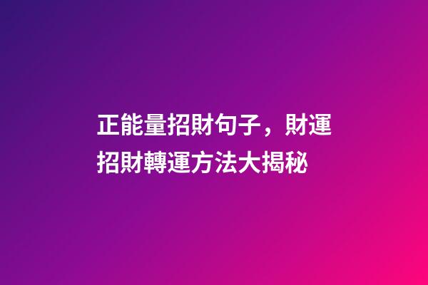 正能量招財句子，財運招財轉運方法大揭秘-第1張-觀點-玄機派