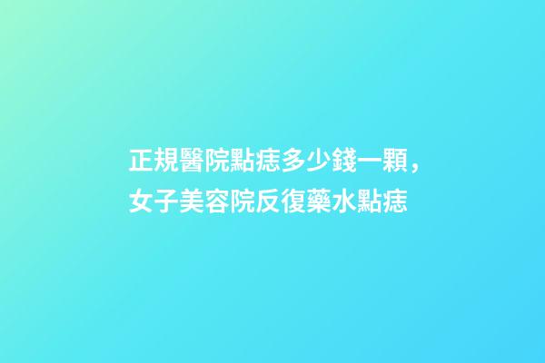 正規醫院點痣多少錢一顆，女子美容院反復藥水點痣-第1張-觀點-玄機派