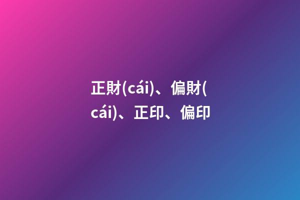 正財(cái)、偏財(cái)、正印、偏印