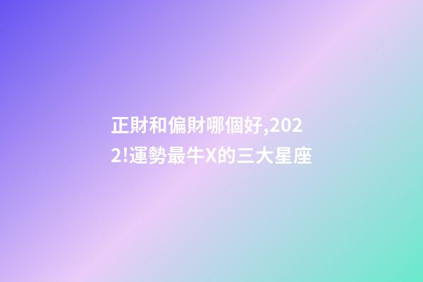 正財和偏財哪個好,2022!運勢最牛X的三大星座-第1張-觀點-玄機派