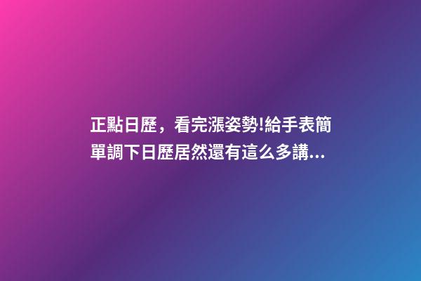 正點日歷，看完漲姿勢!給手表簡單調下日歷居然還有這么多講究-第1張-觀點-玄機派