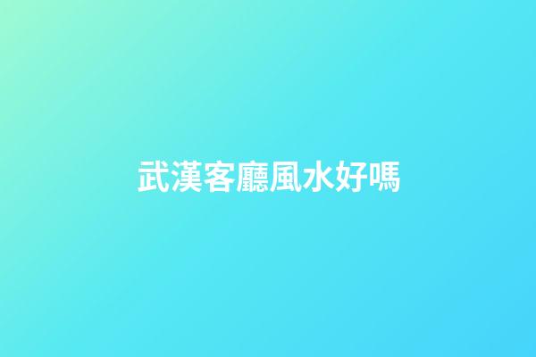 武漢客廳風水好嗎