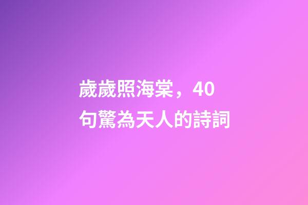 歲歲照海棠，40句驚為天人的詩詞-第1張-觀點(diǎn)-玄機(jī)派