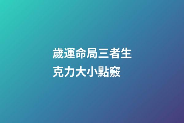 歲運命局三者生克力大小點竅