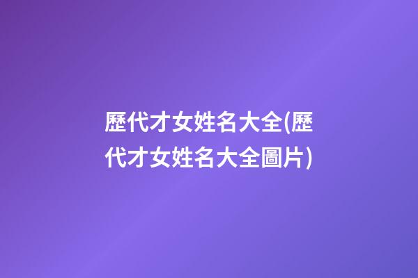 歷代才女姓名大全(歷代才女姓名大全圖片)