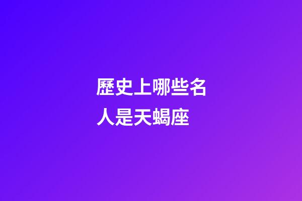 歷史上哪些名人是天蝎座