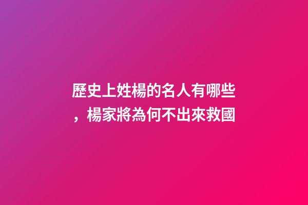 歷史上姓楊的名人有哪些，楊家將為何不出來救國-第1張-觀點-玄機派