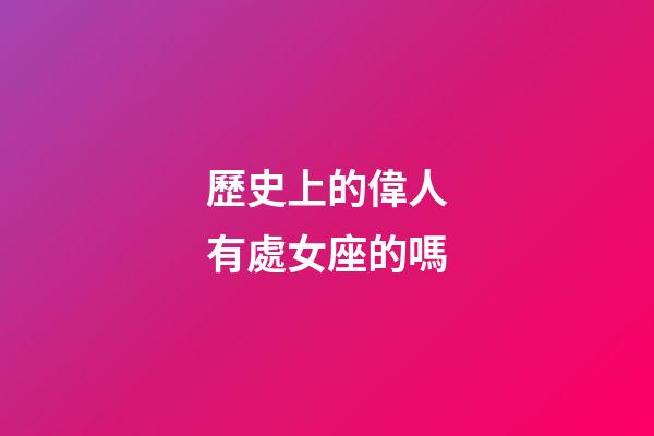 歷史上的偉人有處女座的嗎-第1張-星座運勢-玄機派