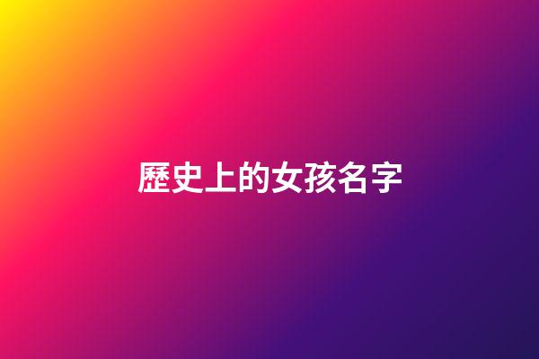 歷史上的女孩名字(歷史女性名字)-第1張-女孩起名-玄機(jī)派