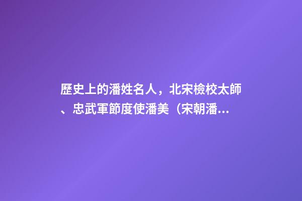 歷史上的潘姓名人，北宋檢校太師、忠武軍節度使潘美（宋朝潘將軍）