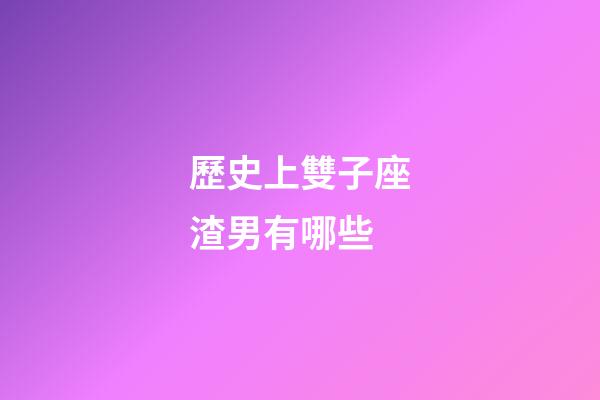 歷史上雙子座渣男有哪些-第1張-星座運(yùn)勢(shì)-玄機(jī)派