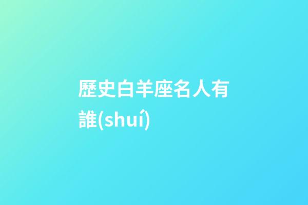 歷史白羊座名人有誰(shuí)
