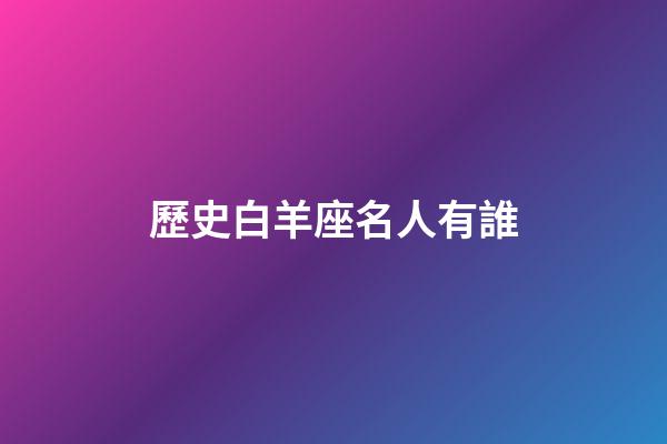 歷史白羊座名人有誰-第1張-星座運勢-玄機派