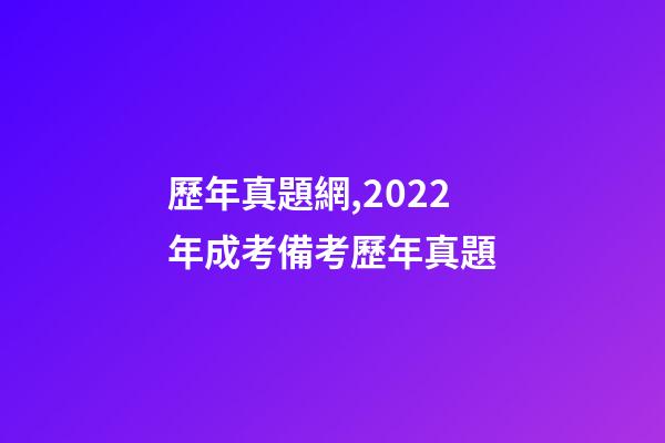 歷年真題網,2022年成考備考歷年真題-第1張-觀點-玄機派