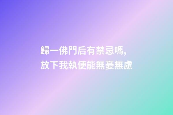 歸一佛門后有禁忌嗎,放下我執便能無憂無慮-第1張-觀點-玄機派