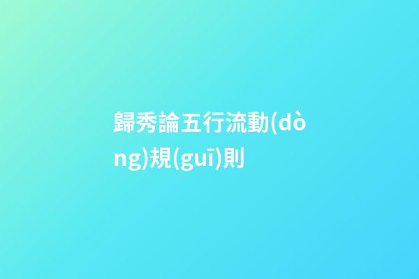 歸秀論五行流動(dòng)規(guī)則
