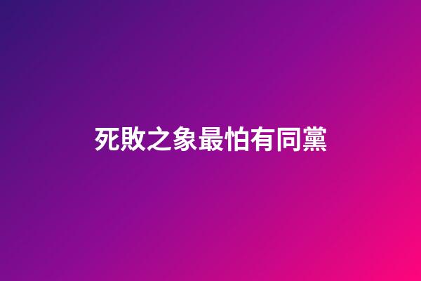 死敗之象最怕有同黨
