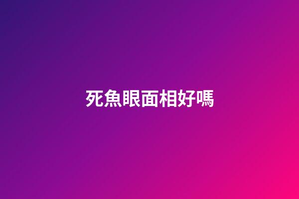 死魚眼面相好嗎