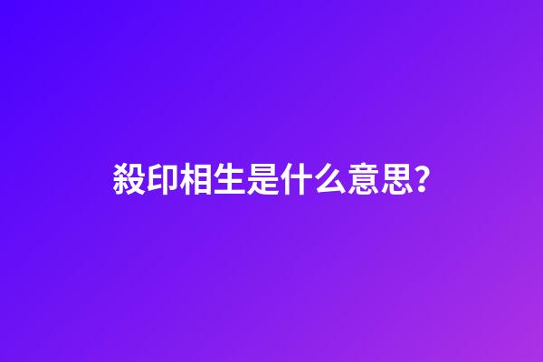 殺印相生是什么意思？