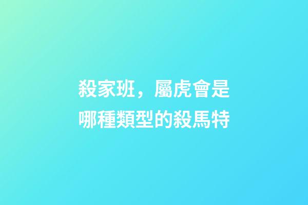 殺家班，屬虎會是哪種類型的殺馬特