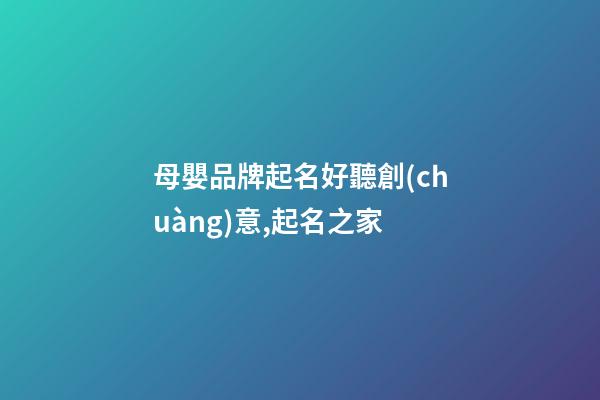 母嬰品牌起名好聽創(chuàng)意,起名之家-第1張-商標(biāo)起名-玄機(jī)派