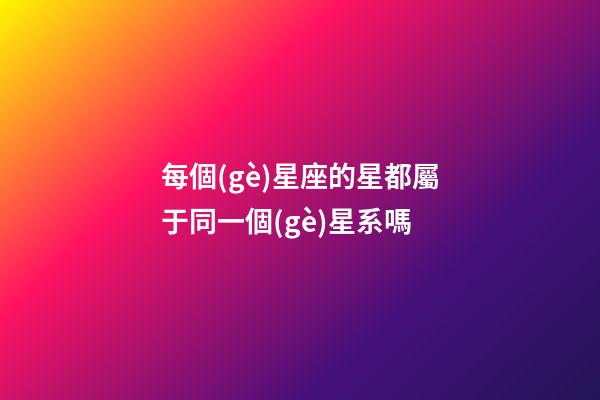 每個(gè)星座的星都屬于同一個(gè)星系嗎-第1張-星座運(yùn)勢(shì)-玄機(jī)派