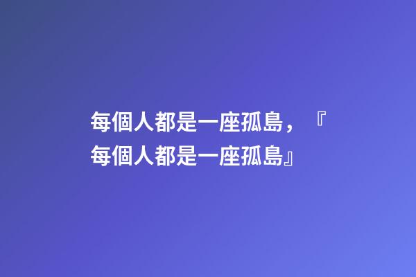 每個人都是一座孤島，『每個人都是一座孤島』-第1張-觀點-玄機派