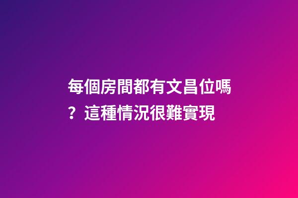 每個房間都有文昌位嗎？這種情況很難實現