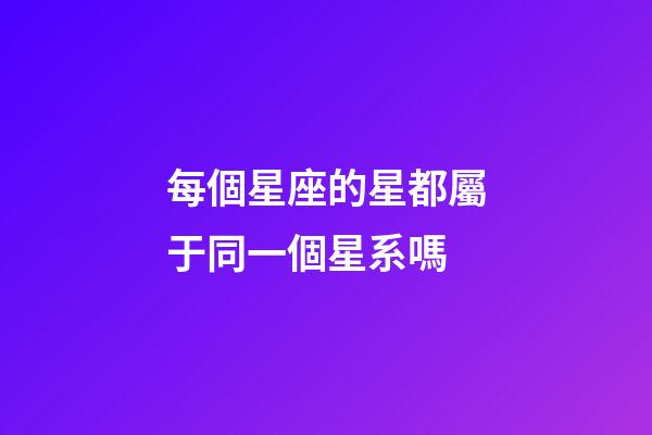 每個星座的星都屬于同一個星系嗎-第1張-星座運勢-玄機派