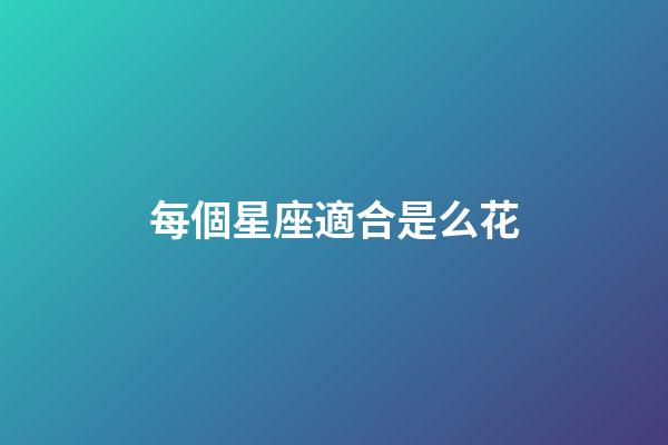 每個星座適合是么花-第1張-星座運勢-玄機派