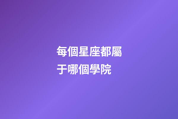每個星座都屬于哪個學院-第1張-星座運勢-玄機派